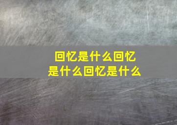 回忆是什么回忆是什么回忆是什么