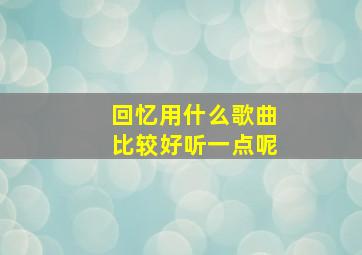 回忆用什么歌曲比较好听一点呢