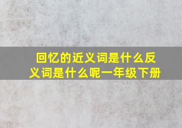 回忆的近义词是什么反义词是什么呢一年级下册