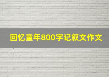 回忆童年800字记叙文作文