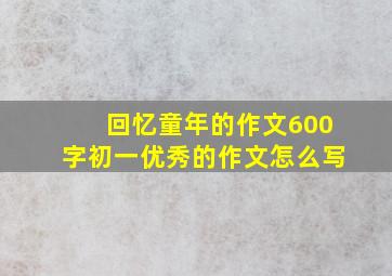 回忆童年的作文600字初一优秀的作文怎么写