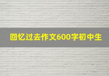 回忆过去作文600字初中生