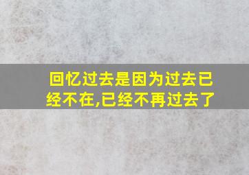 回忆过去是因为过去已经不在,已经不再过去了