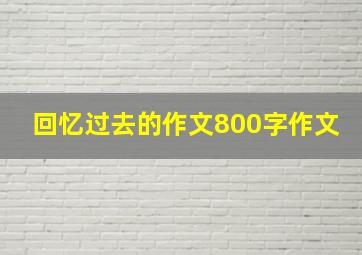 回忆过去的作文800字作文