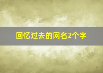 回忆过去的网名2个字