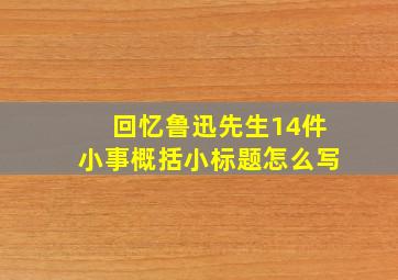 回忆鲁迅先生14件小事概括小标题怎么写