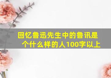 回忆鲁迅先生中的鲁讯是个什么样的人100字以上