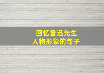 回忆鲁迅先生人物形象的句子