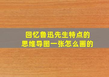 回忆鲁迅先生特点的思维导图一张怎么画的