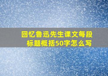 回忆鲁迅先生课文每段标题概括50字怎么写