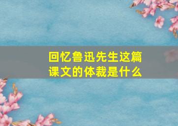 回忆鲁迅先生这篇课文的体裁是什么