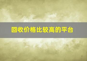 回收价格比较高的平台