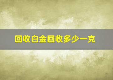 回收白金回收多少一克