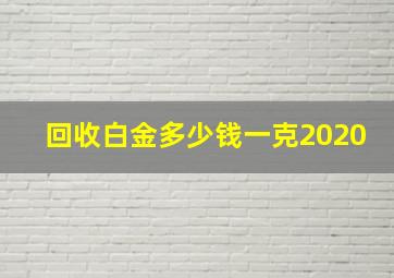 回收白金多少钱一克2020