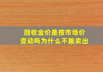 回收金价是按市场价变动吗为什么不能卖出