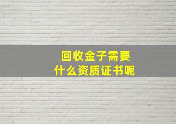 回收金子需要什么资质证书呢