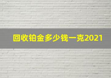 回收铂金多少钱一克2021