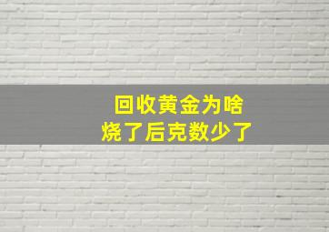 回收黄金为啥烧了后克数少了