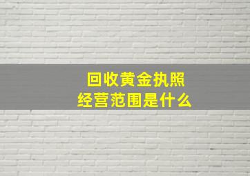 回收黄金执照经营范围是什么