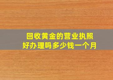 回收黄金的营业执照好办理吗多少钱一个月