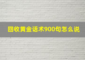 回收黄金话术900句怎么说