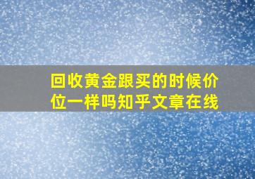 回收黄金跟买的时候价位一样吗知乎文章在线