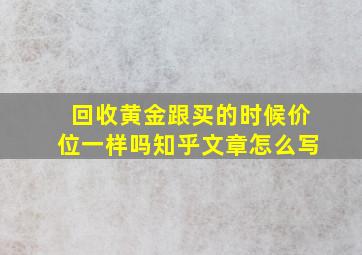 回收黄金跟买的时候价位一样吗知乎文章怎么写