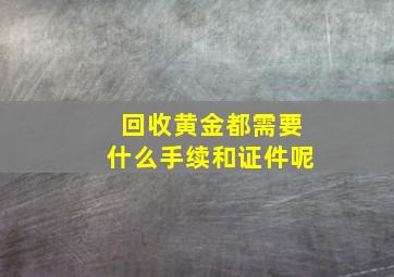 回收黄金都需要什么手续和证件呢