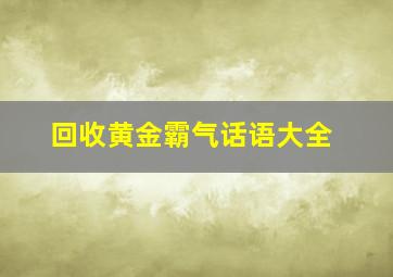 回收黄金霸气话语大全