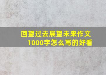 回望过去展望未来作文1000字怎么写的好看