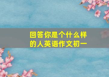 回答你是个什么样的人英语作文初一