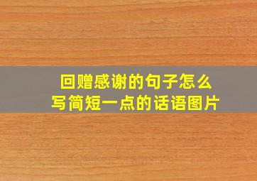 回赠感谢的句子怎么写简短一点的话语图片