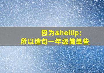 因为…所以造句一年级简单些