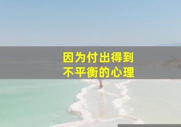 因为付出得到不平衡的心理