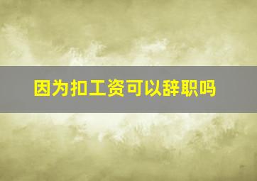 因为扣工资可以辞职吗