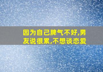 因为自己脾气不好,男友说很累,不想谈恋爱