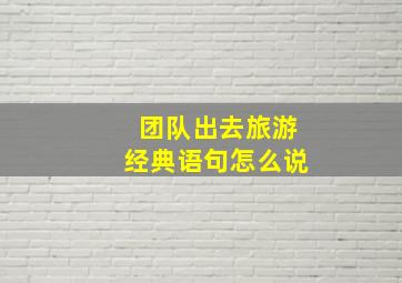 团队出去旅游经典语句怎么说