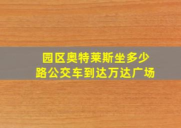 园区奥特莱斯坐多少路公交车到达万达广场