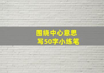 围绕中心意思写50字小练笔