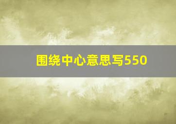 围绕中心意思写550