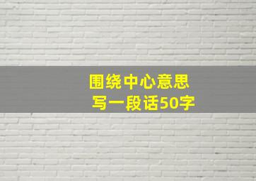 围绕中心意思写一段话50字