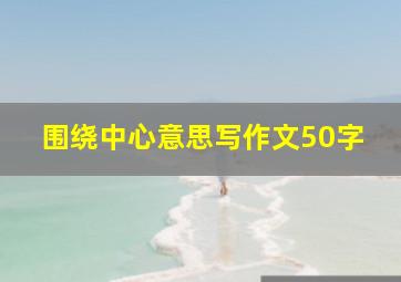 围绕中心意思写作文50字