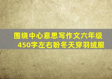 围绕中心意思写作文六年级450字左右盼冬天穿羽绒服