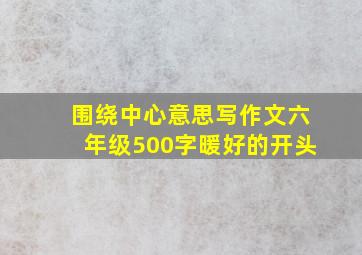 围绕中心意思写作文六年级500字暖好的开头