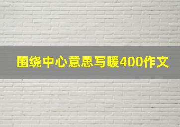 围绕中心意思写暖400作文