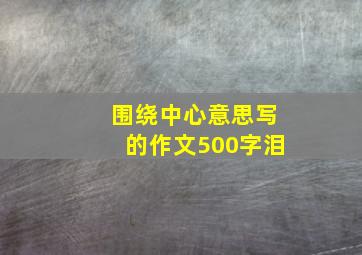 围绕中心意思写的作文500字泪