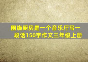 围绕厨房是一个音乐厅写一段话150字作文三年级上册