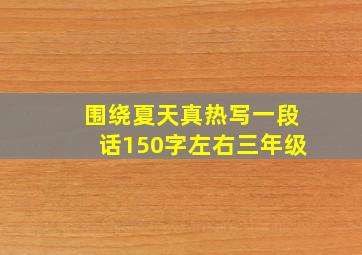 围绕夏天真热写一段话150字左右三年级