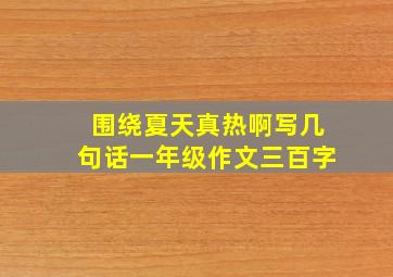 围绕夏天真热啊写几句话一年级作文三百字