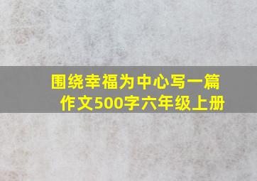 围绕幸福为中心写一篇作文500字六年级上册